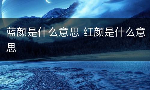 蓝颜是什么意思 红颜是什么意思