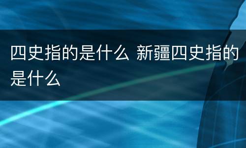 四史指的是什么 新疆四史指的是什么