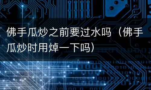 佛手瓜炒之前要过水吗（佛手瓜炒时用焯一下吗）