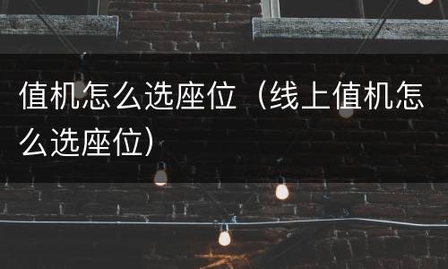 值机怎么选座位（线上值机怎么选座位）