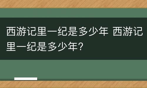 西游记里一纪是多少年 西游记里一纪是多少年?