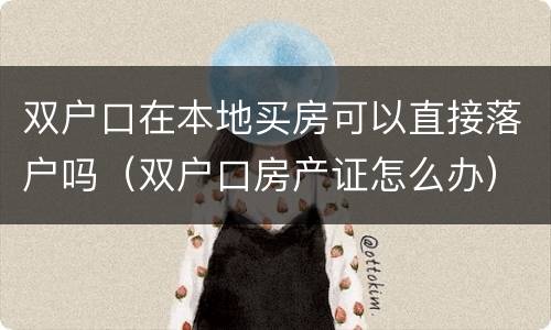 双户口在本地买房可以直接落户吗（双户口房产证怎么办）