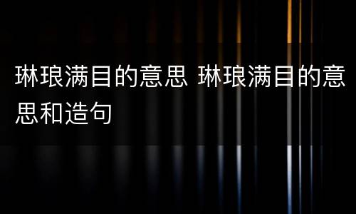 琳琅满目的意思 琳琅满目的意思和造句