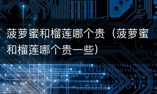 菠萝蜜和榴莲哪个贵（菠萝蜜和榴莲哪个贵一些）