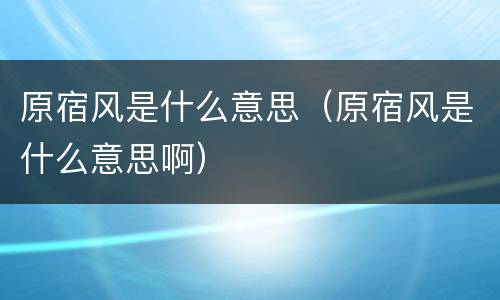 原宿风是什么意思（原宿风是什么意思啊）