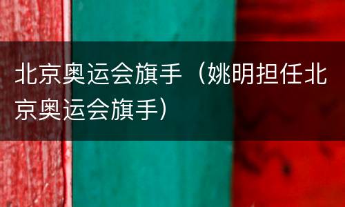 北京奥运会旗手（姚明担任北京奥运会旗手）