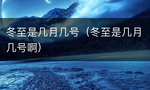冬至是几月几号（冬至是几月几号啊）