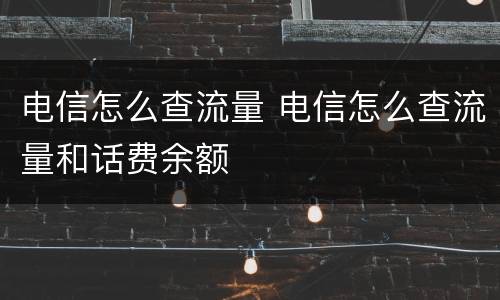 电信怎么查流量 电信怎么查流量和话费余额