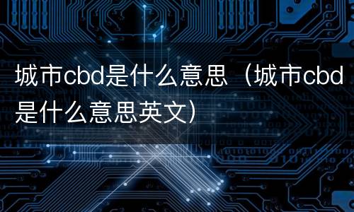 城市cbd是什么意思（城市cbd是什么意思英文）