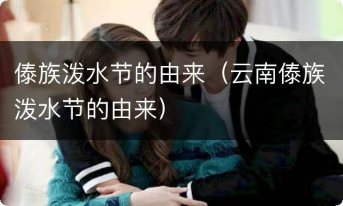 傣族泼水节的由来（云南傣族泼水节的由来）