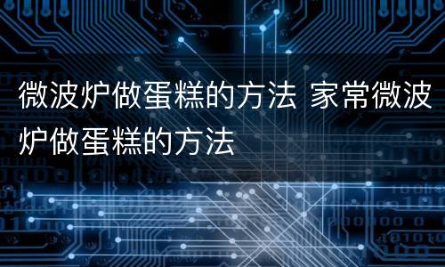 微波炉做蛋糕的方法 家常微波炉做蛋糕的方法