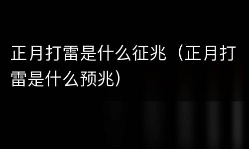 正月打雷是什么征兆（正月打雷是什么预兆）