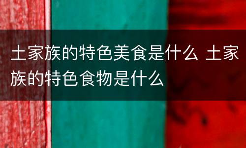 土家族的特色美食是什么 土家族的特色食物是什么