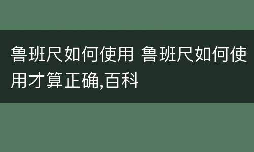 鲁班尺如何使用 鲁班尺如何使用才算正确,百科