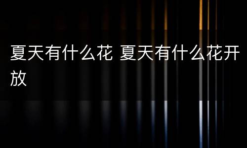 夏天有什么花 夏天有什么花开放