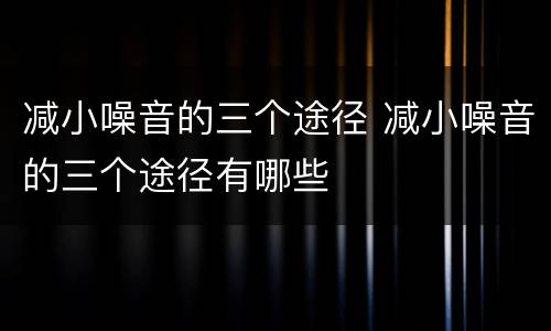 减小噪音的三个途径 减小噪音的三个途径有哪些