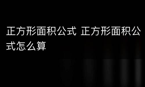 正方形面积公式 正方形面积公式怎么算