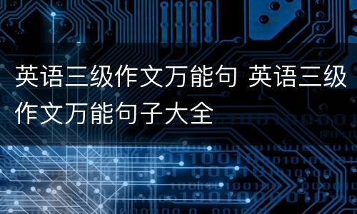 英语三级作文万能句 英语三级作文万能句子大全