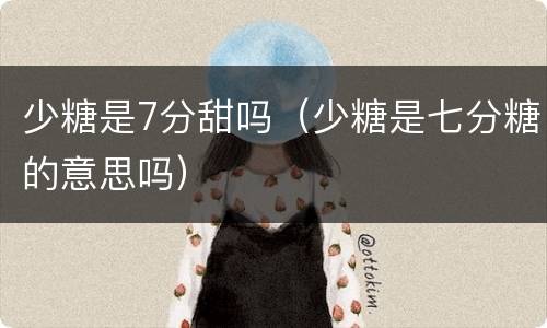 少糖是7分甜吗（少糖是七分糖的意思吗）
