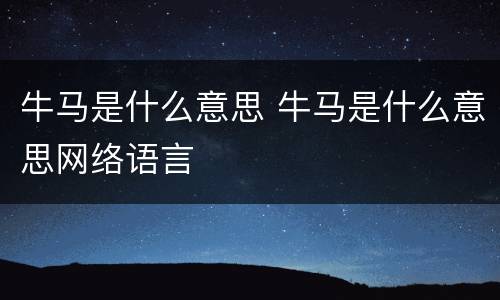 牛马是什么意思 牛马是什么意思网络语言