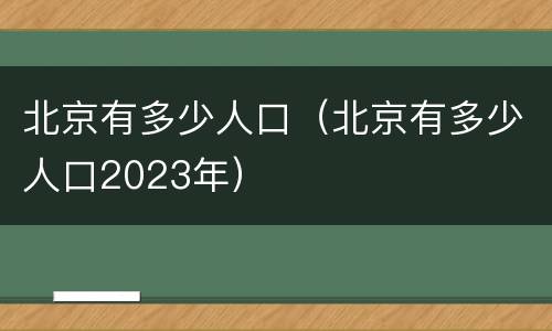 北京有多少人口（北京有多少人口2023年）