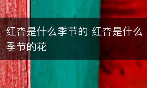 红杏是什么季节的 红杏是什么季节的花