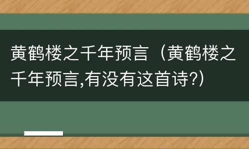 黄鹤楼之千年预言（黄鹤楼之千年预言,有没有这首诗?）