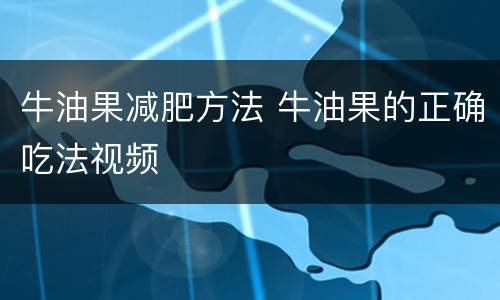 牛油果减肥方法 牛油果的正确吃法视频