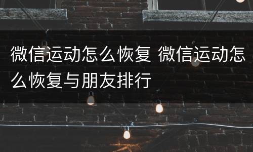 微信运动怎么恢复 微信运动怎么恢复与朋友排行