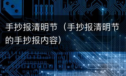 手抄报清明节（手抄报清明节的手抄报内容）