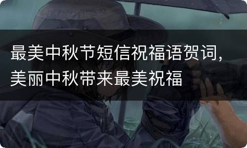 最美中秋节短信祝福语贺词，美丽中秋带来最美祝福