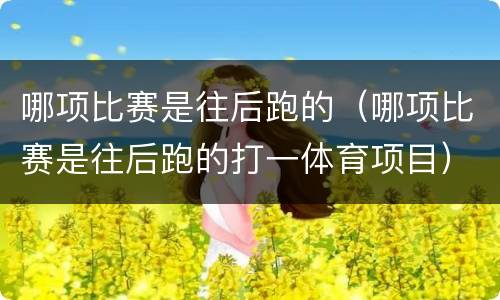 哪项比赛是往后跑的（哪项比赛是往后跑的打一体育项目）
