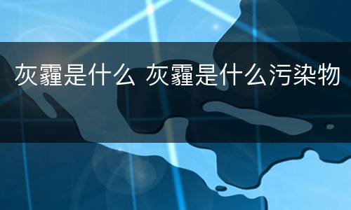 灰霾是什么 灰霾是什么污染物