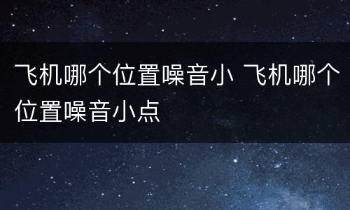 飞机哪个位置噪音小 飞机哪个位置噪音小点