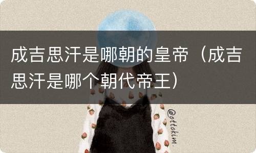 成吉思汗是哪朝的皇帝（成吉思汗是哪个朝代帝王）