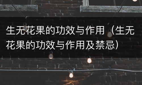 生无花果的功效与作用（生无花果的功效与作用及禁忌）