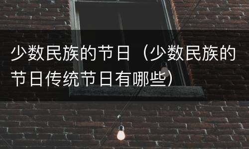少数民族的节日（少数民族的节日传统节日有哪些）