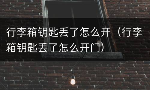 行李箱钥匙丢了怎么开（行李箱钥匙丢了怎么开门）