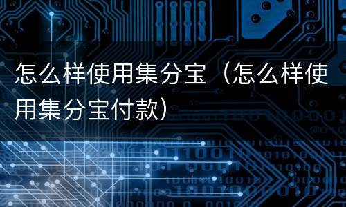 怎么样使用集分宝（怎么样使用集分宝付款）