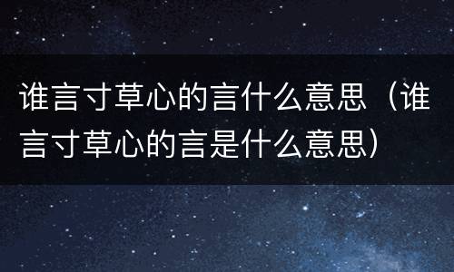 谁言寸草心的言什么意思（谁言寸草心的言是什么意思）