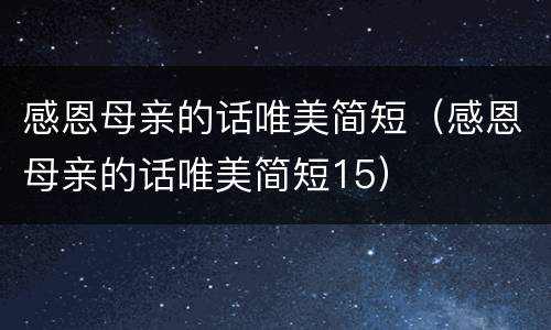 感恩母亲的话唯美简短（感恩母亲的话唯美简短15）