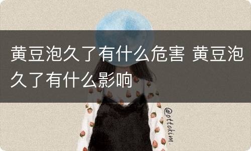 黄豆泡久了有什么危害 黄豆泡久了有什么影响