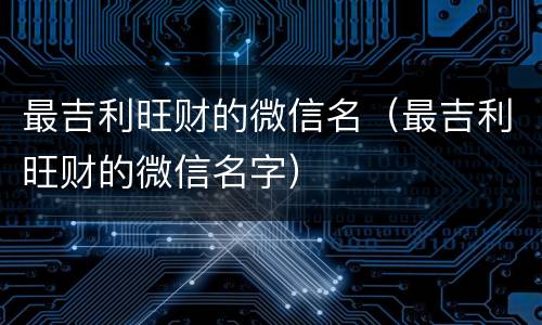 最吉利旺财的微信名（最吉利旺财的微信名字）