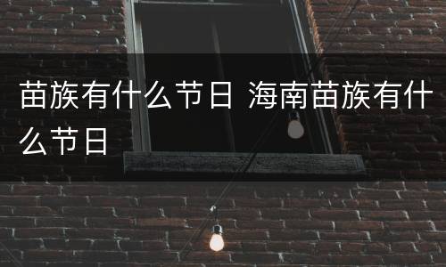 苗族有什么节日 海南苗族有什么节日