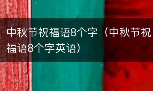 中秋节祝福语8个字（中秋节祝福语8个字英语）