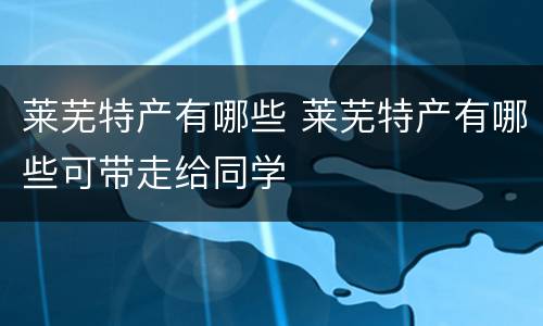 莱芜特产有哪些 莱芜特产有哪些可带走给同学