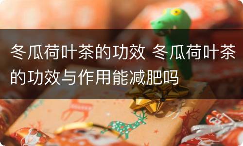 冬瓜荷叶茶的功效 冬瓜荷叶茶的功效与作用能减肥吗
