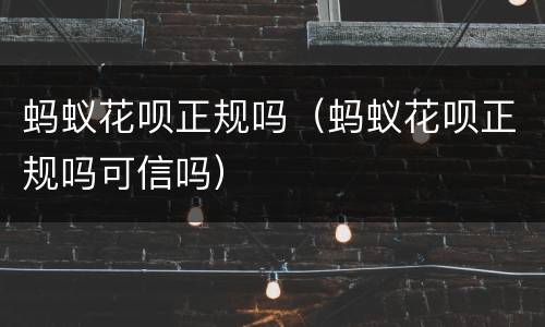 蚂蚁花呗正规吗（蚂蚁花呗正规吗可信吗）