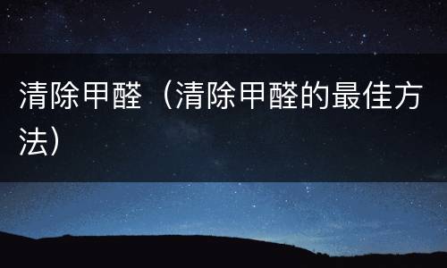 清除甲醛（清除甲醛的最佳方法）
