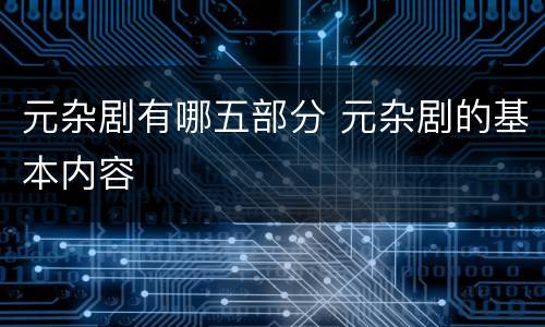元杂剧有哪五部分 元杂剧的基本内容